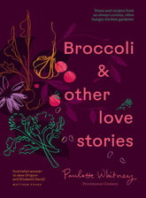 Broccoli & Other Love Stories Notes and recipes from an always curious, often hungry kitchen gardener By: Paulette Whitney