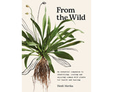 From the Wild by Heidi Merika - Foraging, Wild Food Recipes & Herbal Medicine Book