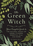 The Green Witch Your Complete Guide to the Natural Magic of Herbs, Flowers, Essential Oils, and More by By Arin Murphy-Hiscock
