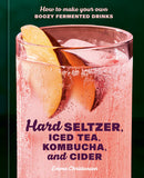 Hard Seltzer, Iced Tea, Kombucha, and Cider How to Make Your Own Boozy Fermented Drinks  By Emma Christensen