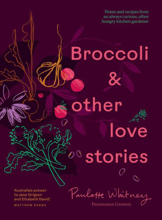 Broccoli & Other Love Stories Notes and recipes from an always curious, often hungry kitchen gardener By: Paulette Whitney