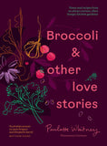 Broccoli & Other Love Stories Notes and recipes from an always curious, often hungry kitchen gardener By: Paulette Whitney