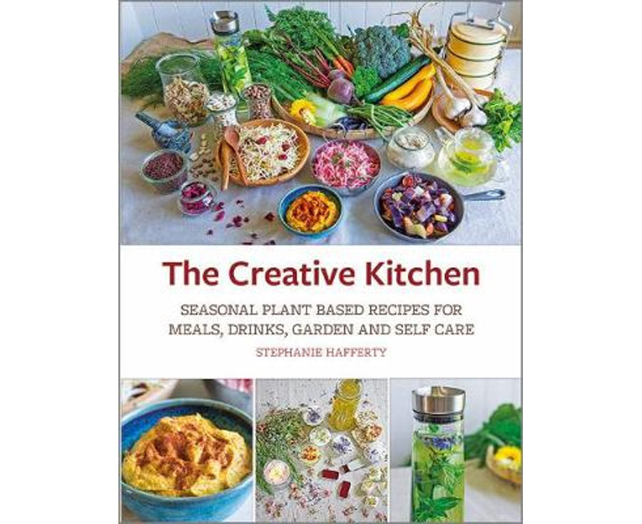 Creative Kitchen Seasonal Plant Based Recipes for Meals, Drinks, Garden and Self Care