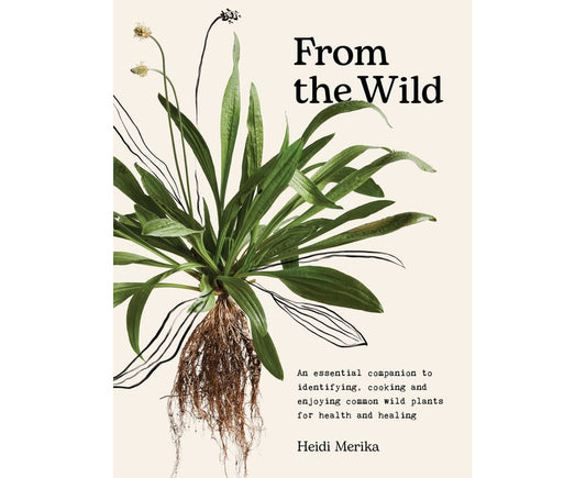 From the Wild by Heidi Merika - Foraging, Wild Food Recipes & Herbal Medicine Book