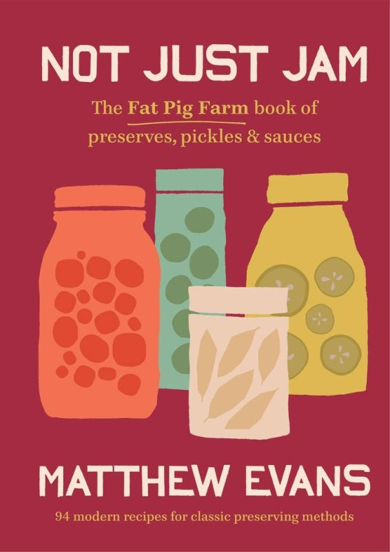 Not Just Jam: The Fat Pig Farm Book of Preserves, Pickles & Sauces By Matthew Evans