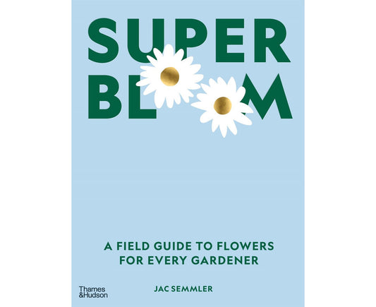 Super Bloom A field guide to flowers for every gardener By: Jac Semmler