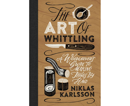The Art of Whittling A Woodcarver's Guide to Making Things by Hand By: Niklas Karlsson
