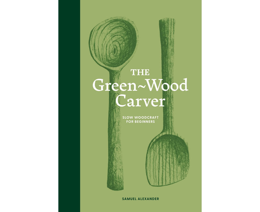 The Green-Wood Carver Slow woodcraft for beginners By: Samuel Alexander Main image