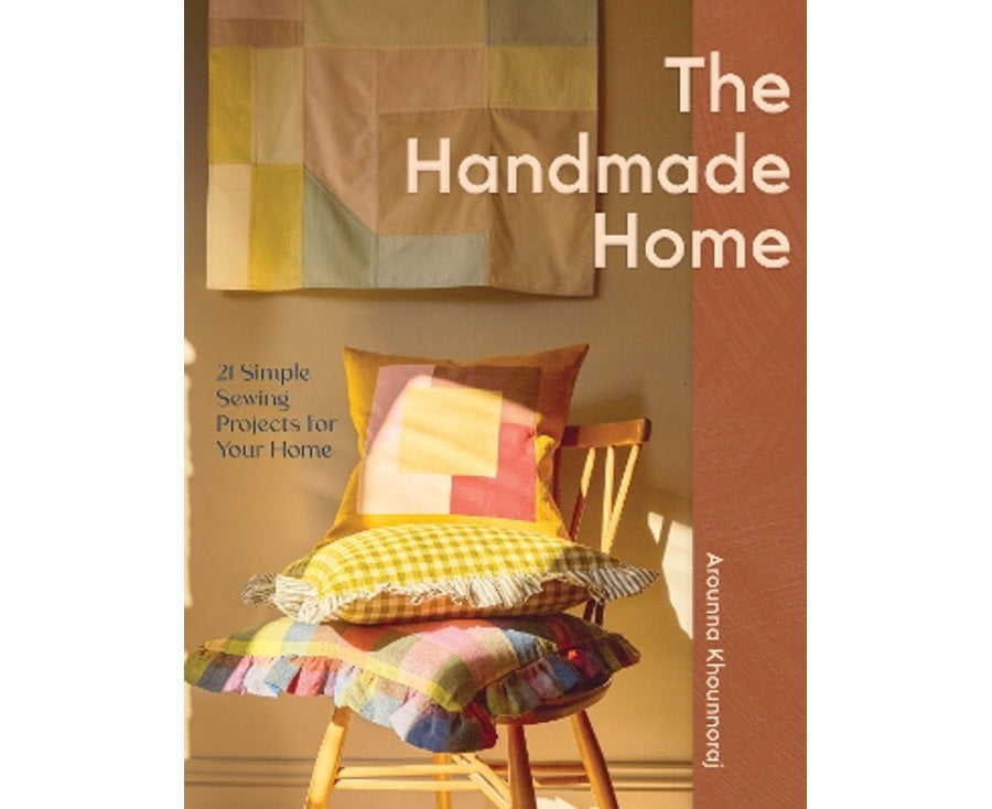 The Handmade Home 21 Simple Sewing Projects for Your Home By: Arounna Khounnoraj