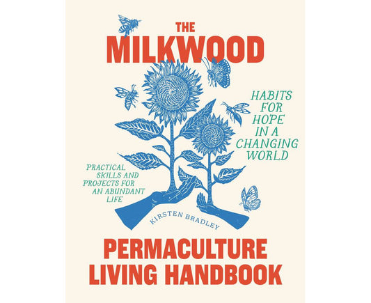 The Milkwood Permaculture Living Handbook Habits for Hope in a Changing World By: Kirsten Bradley