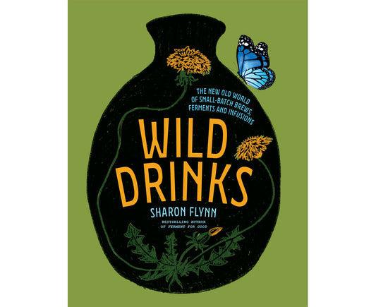 Wild Drinks The New Old World of Small-Batch Brews, Ferments and Infusions By: Sharon Flynn